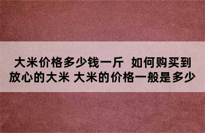 大米价格多少钱一斤  如何购买到放心的大米 大米的价格一般是多少